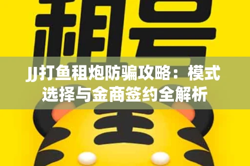 JJ打鱼租炮防骗攻略：模式选择与金商签约全解析