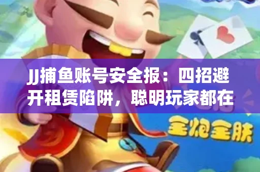 JJ捕鱼账号安全报：四招避开租赁陷阱，聪明玩家都在做