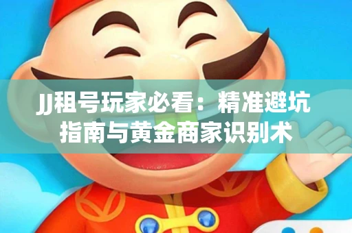 JJ租号玩家必看：精准避坑指南与黄金商家识别术