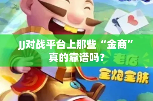 JJ对战平台上那些“金商”真的靠谱吗？